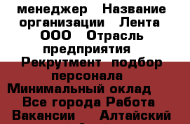 HR-менеджер › Название организации ­ Лента, ООО › Отрасль предприятия ­ Рекрутмент, подбор персонала › Минимальный оклад ­ 1 - Все города Работа » Вакансии   . Алтайский край,Алейск г.